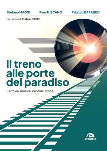 Il treno alle porte del paradiso. Ferrovia, musica, canzoni, storie - Stefano Maggi, Pino Tuscano, Fabrizio Barabesi - Libro Arcana 2024, Musica | Libraccio.it