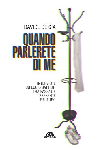 Quando parlerete di me. Interviste su Lucio Battisti tra passato, presente e futuro - Davide De Cia - Libro Arcana 2024, Musica | Libraccio.it
