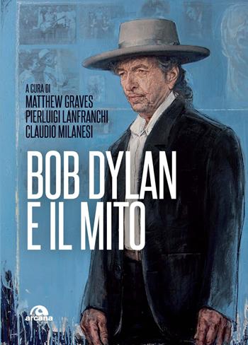 Bob Dylan e il mito - Pierluigi Lanfranchi, Claudio Milanesi - Libro Arcana 2024, Musica | Libraccio.it