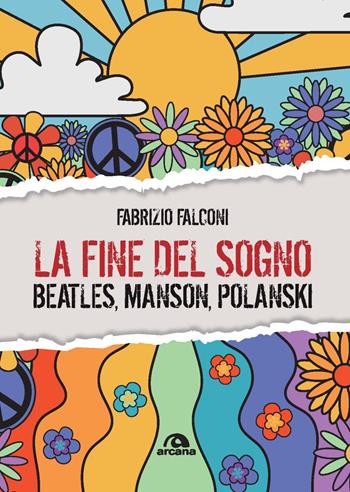 La fine del sogno. Beatles, Manson, Polanski - Fabrizio Falconi - Libro Arcana 2024, Musica | Libraccio.it