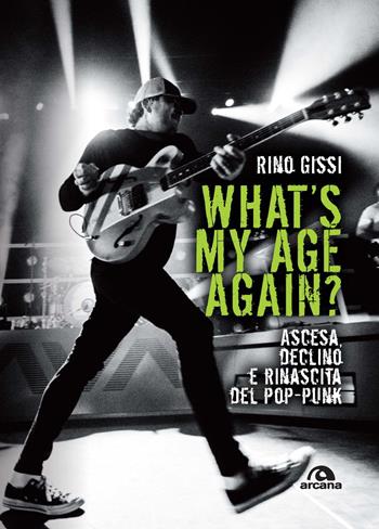 What's my age again? Ascesa, declino e rinascita del pop-punk - Rino Gissi - Libro Arcana 2024, Musica | Libraccio.it