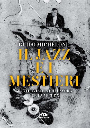 Il jazz e i mestieri. 50 interviste a chi lavora per la musica - Guido Michelone - Libro Arcana 2024, Musica | Libraccio.it