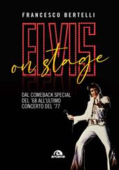 Elvis on stage. Dal comeback special del '68 all'ultimo concerto del '77