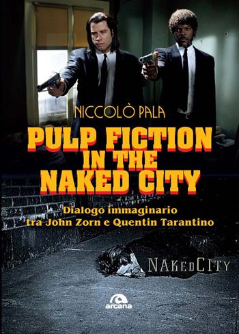 Pulp fiction in the naked city. Dialogo immaginario tra John Zorn e Quentin Tarantino - Niccolò Pala - Libro Arcana 2024, Musica | Libraccio.it