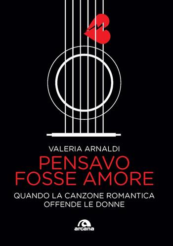 Pensavo fosse amore. Quando la canzone romantica offende le donne - Valeria Arnaldi - Libro Arcana 2025, Musica | Libraccio.it