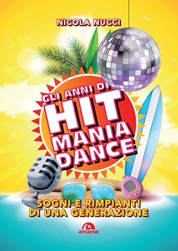 Gli anni di Hit Mania Dance. Sogni e rimpianti di una generazione - Nicola Nucci - Libro Arcana 2025, Musica | Libraccio.it
