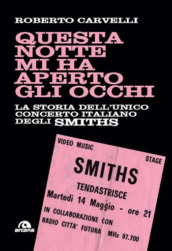 Questa notte mi ha aperto gli occhi. La storia dell’unico concerto italiano degli Smiths - Roberto Carvelli - Libro Arcana 2025, Musica | Libraccio.it