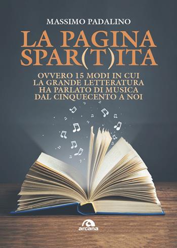 La pagina spar(t)ita ovvero 15 modi in cui la grande letteratura ha parlato di musica dal Cinquecento a noi - Massimo Padalino - Libro Arcana 2025, Musica | Libraccio.it