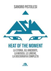 Asia. Heat of the moment. La storia, gli aneddoti, la musica, le liriche, la discografia completa