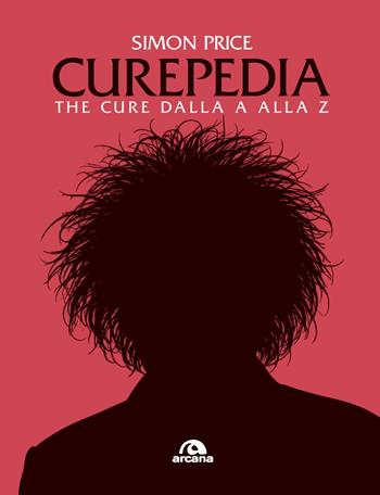 Curepedia. The Cure dalla A alla Z - Simon Price - Libro Arcana 2025, Musica | Libraccio.it
