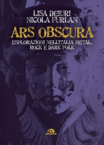 Ars obscura. Esplorazioni nell'Italia metal, rock e dark folk - Lisa Deiuri, Nicola Furlan - Libro Arcana 2025, Musica | Libraccio.it
