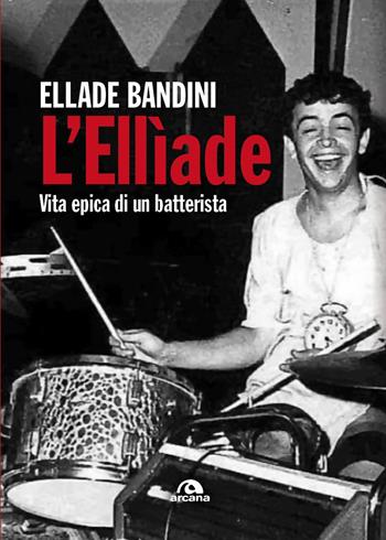 L'Ellìade. Vita epica di un batterista - Ellade Bandini - Libro Arcana 2026, Musica | Libraccio.it