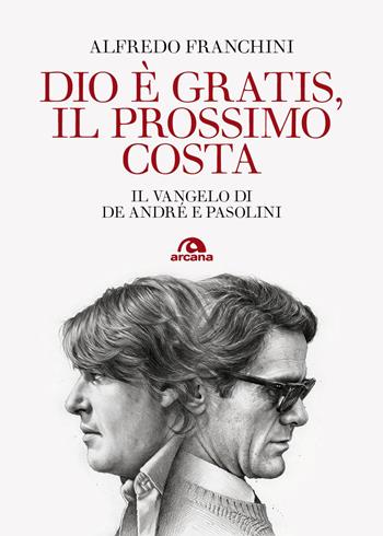Dio è gratis, il prossimo costa. Il Vangelo di De André e Pasolini - Alfredo Franchini - Libro Arcana 2026, Musica | Libraccio.it