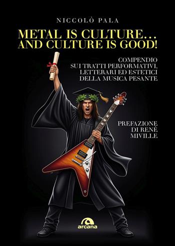 Metal is culture... and culture is good! Compendio sui tratti performativi, letterari ed estetici della musica pesante - Niccolò Pala - Libro Arcana 2026, Musica | Libraccio.it