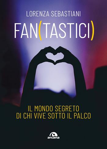 Fan(tastici). Il mondo segreto di chi vive sotto il palco - Lorenza Sebastiani - Libro Arcana 2026, Musica | Libraccio.it