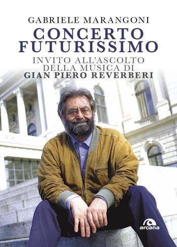 Concerto futurissimo. Invito all'ascolto della musica di Gian Piero Reverberi - Gabriele Marangoni - Libro Arcana 2026, Musica | Libraccio.it
