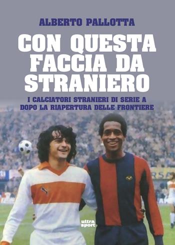 Con questa faccia da straniero. I calciatori stranieri di Serie A dopo la riapertura delle frontiere - Alberto Pallotta, Pallotta - Libro Ultra 2020, Ultra sport | Libraccio.it