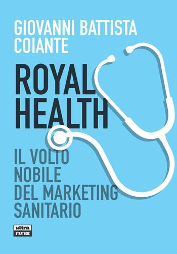 Royal health. Il volto nobile del marketing sanitario - Giovanni Battista Coiante - Libro Ultra 2021, Ultra Strategic | Libraccio.it