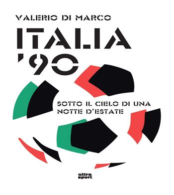 Italia '90. Sotto il cielo di una notte d’estate - Valerio Di Marco - Libro Ultra 2021, Ultra sport | Libraccio.it
