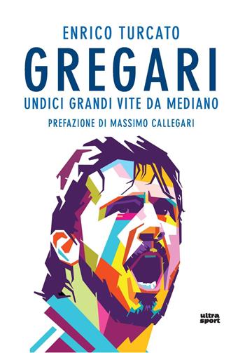 Gregari. Undici grandi vite da mediano - Enrico Turcato - Libro Ultra 2021, Ultra sport | Libraccio.it