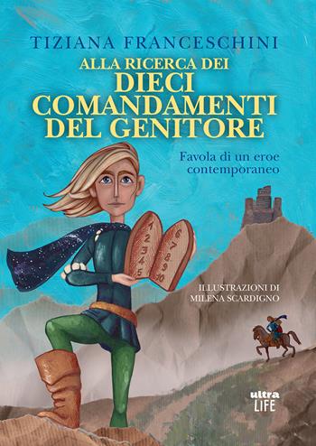 Alla ricerca dei dieci comandamenti del genitore. Favola di un eroe contemporaneo. Ediz. illustrata - Tiziana Franceschini - Libro Ultra 2021, Life | Libraccio.it