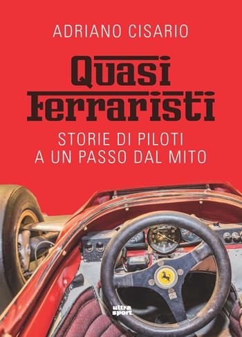 Quasi ferraristi. Storie di piloti a un passo dal mito - Adriano Cisario - Libro Ultra 2021, Ultra sport | Libraccio.it