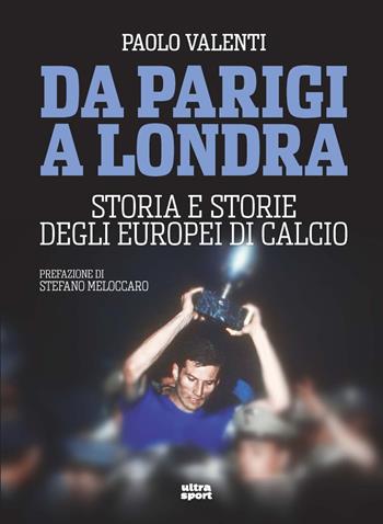 Da Parigi a Londra. Storia e storie degli Europei di calcio - Paolo Valenti - Libro Ultra 2021, Ultra sport | Libraccio.it