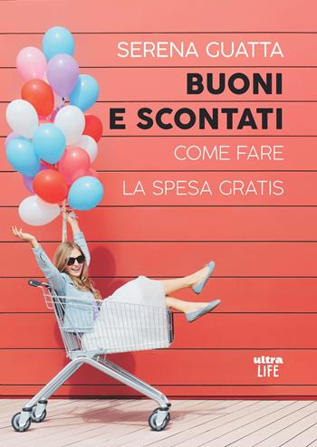 Buoni e scontati. Come fare la spesa gratis - Serena Guatta - Libro Ultra 2021, Life | Libraccio.it