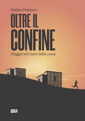 Oltre il confine. Viaggio nel cuore della corsa - Stefano Pampuro - Libro Ultra 2021, Ultra sport | Libraccio.it