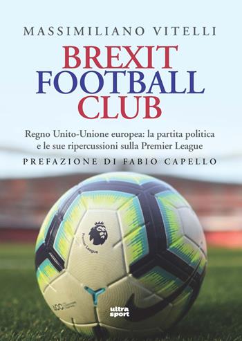 Brexit Football Club. Regno Unito-Unione europea: la partita politica e le sue ripercussioni sulla Premier League - Massimiliano Vitelli - Libro Ultra 2021, Ultra sport | Libraccio.it