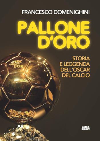 Pallone d'oro. Storia e leggenda dell’Oscar del calcio - Francesco Domenighini - Libro Ultra 2021, Ultra sport | Libraccio.it