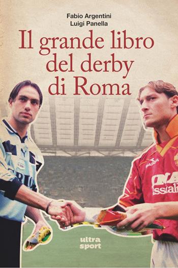 Il grande libro del derby di Roma - Fabio Argentini, Luigi Panella - Libro Ultra 2021, Ultra sport | Libraccio.it