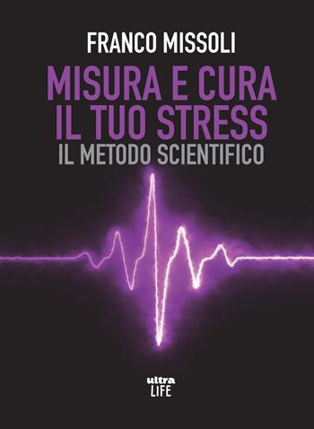 Misura e cura il tuo stress. Il metodo scientifico - Franco Missoli - Libro Ultra 2021, Life | Libraccio.it