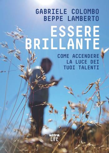 Essere brillante. Come accendere la luce dei tuoi talenti - Gabriele Colombo, Beppe Lamberto - Libro Ultra 2021, Life | Libraccio.it
