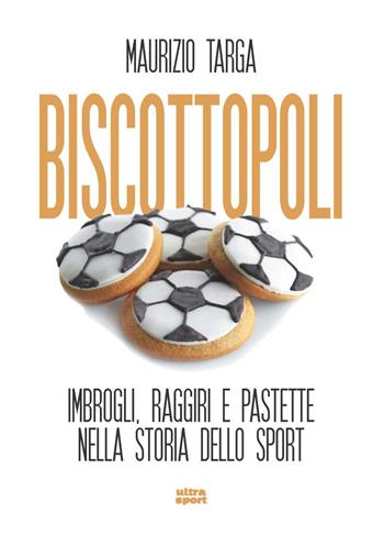 Biscottopoli. Imbrogli, raggiri e pastette nella storia dello sport - Maurizio Targa - Libro Ultra 2022, Ultra sport | Libraccio.it