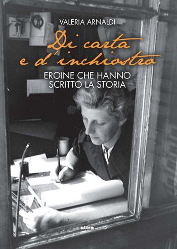Di carta e d'inchiostro. Eroine che hanno scritto la storia - Valeria Arnaldi - Libro Ultra 2022 | Libraccio.it