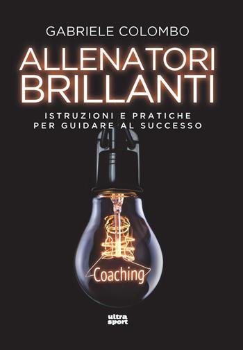 Allenatori brillanti. Istruzioni e pratiche per guidare al successo - Gabriele Colombo - Libro Ultra 2022, Ultra sport | Libraccio.it