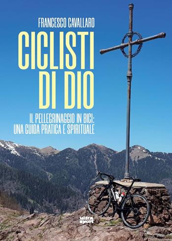 Ciclisti di Dio. Il pellegrinaggio in bici: una guida pratica e spirituale - Francesco Cavallaro - Libro Ultra 2022, Ultra sport | Libraccio.it