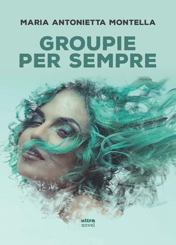 Groupie per sempre - Maria Antonietta Montella - Libro Ultra 2022, Ultra Novel | Libraccio.it