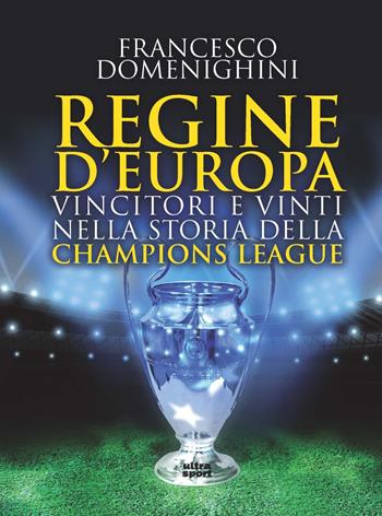 Regine d'Europa. Vincitori e vinti nella storia della Champions League - Francesco Domenighini - Libro Ultra 2022, Ultra sport | Libraccio.it