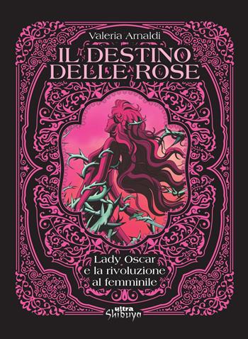 Il destino delle rose. Lady Oscar e la rivoluzione al femminile - Valeria Arnaldi - Libro Ultra 2022, Shibuya | Libraccio.it