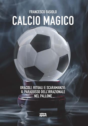 Calcio magico. Oracoli, rituali e scaramanzie: il paradosso dell’irrazionale nel pallone - Francesco Fasiolo - Libro Ultra 2022, Ultra sport | Libraccio.it