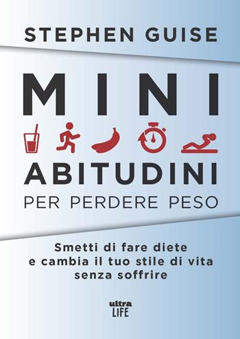 Mini abitudini per perdere peso. Smetti di fare diete e cambia il tuo stile di vita senza soffrire - Stephen Guise - Libro Ultra 2023, Life | Libraccio.it