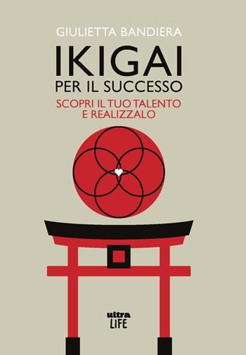 Ikigai per il successo. Scopri il tuo talento e realizzalo - Giulietta Bandiera - Libro Ultra 2022, Life | Libraccio.it