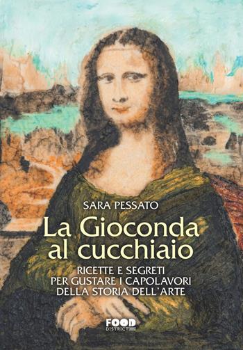 La Gioconda al cucchiaio. Ricette e segreti per gustare i capolavori della storia dell'arte - Sara Pessato - Libro Ultra 2022, Food district | Libraccio.it