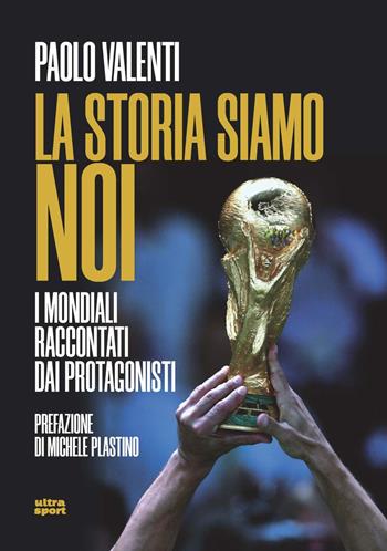 La storia siamo noi. I mondiali raccontati dai protagonisti - Paolo Valenti - Libro Ultra 2022, Ultra sport | Libraccio.it