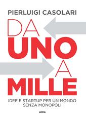 Da uno a mille. Idee e startup per un mondo senza monopoli