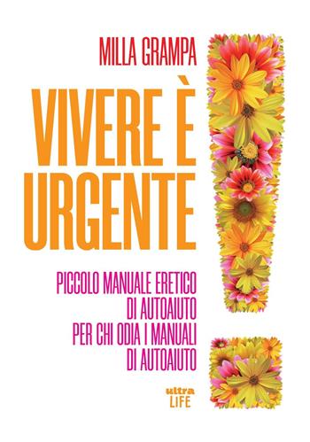Vivere è urgente. Piccolo manuale eretico di autoaiuto per chi odia i manuali di autoaiuto - Milla Grampa - Libro Ultra 2022, Life | Libraccio.it