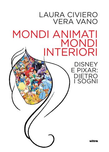 Mondi animati, mondi interiori. Disney e Pixar: dietro i sogni - Laura Civiero, Vera Vano - Libro Ultra 2023 | Libraccio.it