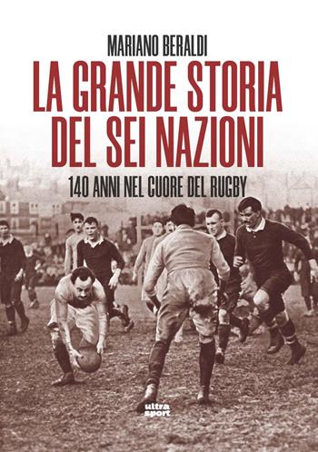 La grande storia del Sei Nazioni. 140 anni nel cuore del rugby - Mariano Beraldi - Libro Ultra 2023, Ultra sport | Libraccio.it